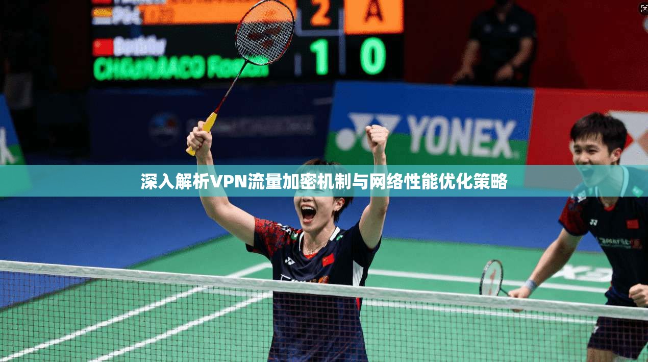 深入解析VPN流量加密机制与网络性能优化策略