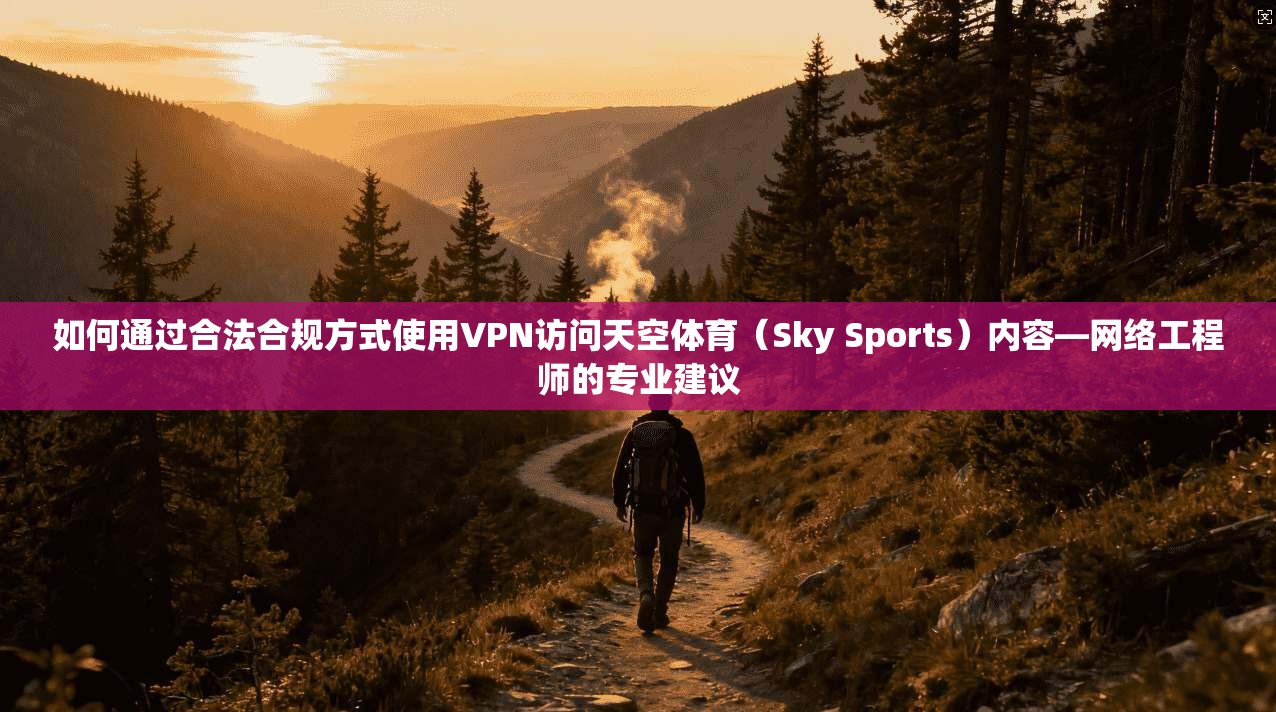 如何通过合法合规方式使用VPN访问天空体育（Sky Sports）内容—网络工程师的专业建议