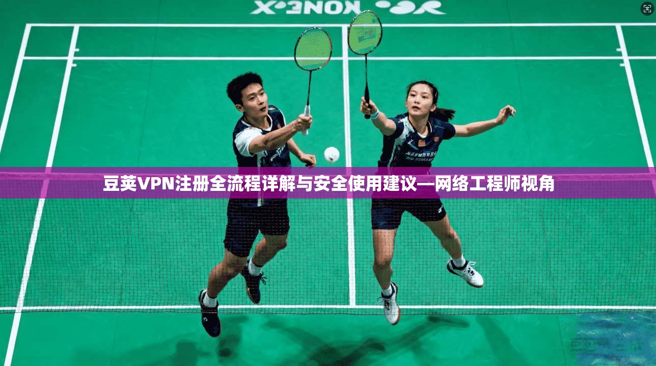 豆荚VPN注册全流程详解与安全使用建议—网络工程师视角