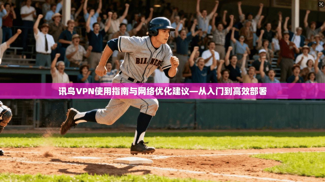 讯鸟VPN使用指南与网络优化建议—从入门到高效部署