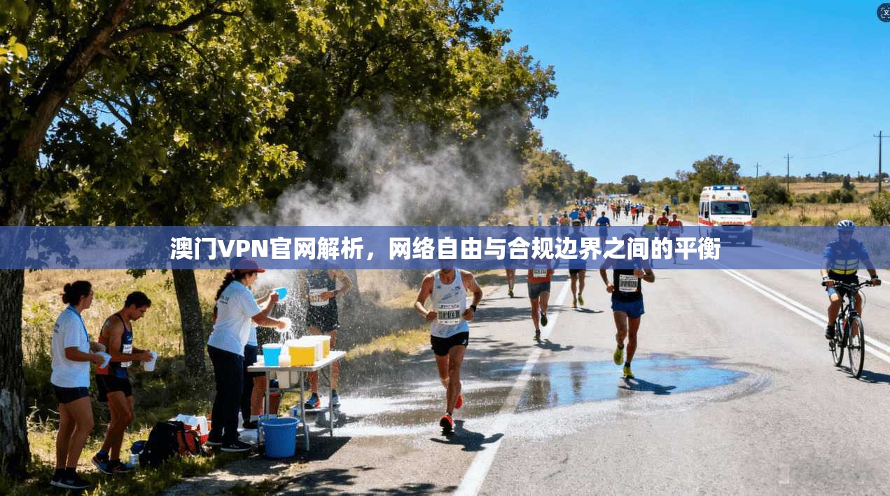 澳门VPN官网解析，网络自由与合规边界之间的平衡