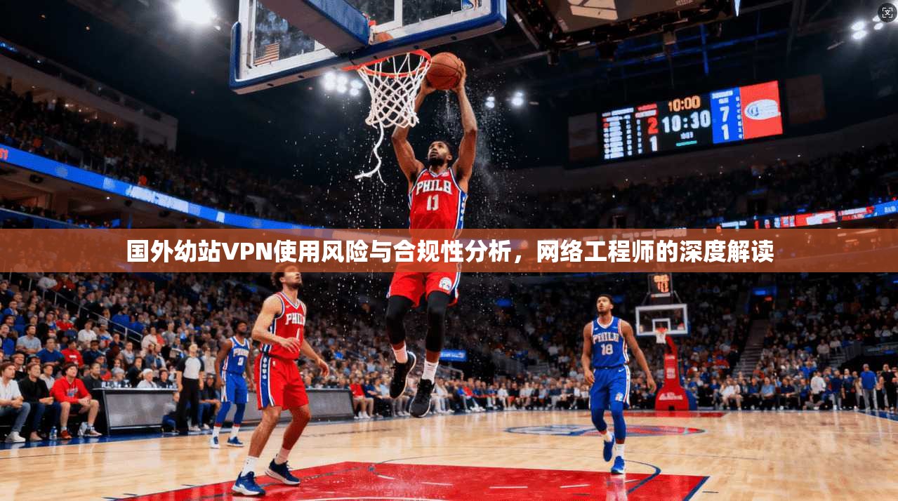 国外幼站VPN使用风险与合规性分析，网络工程师的深度解读