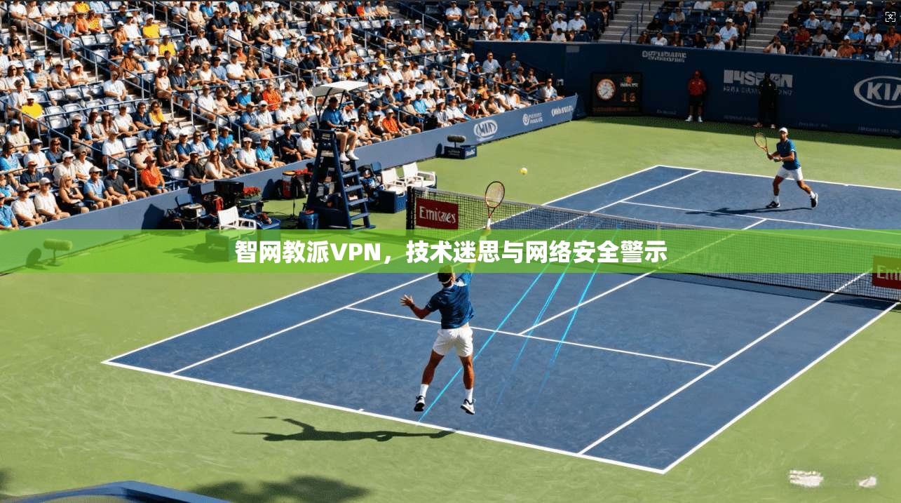 智网教派VPN，技术迷思与网络安全警示