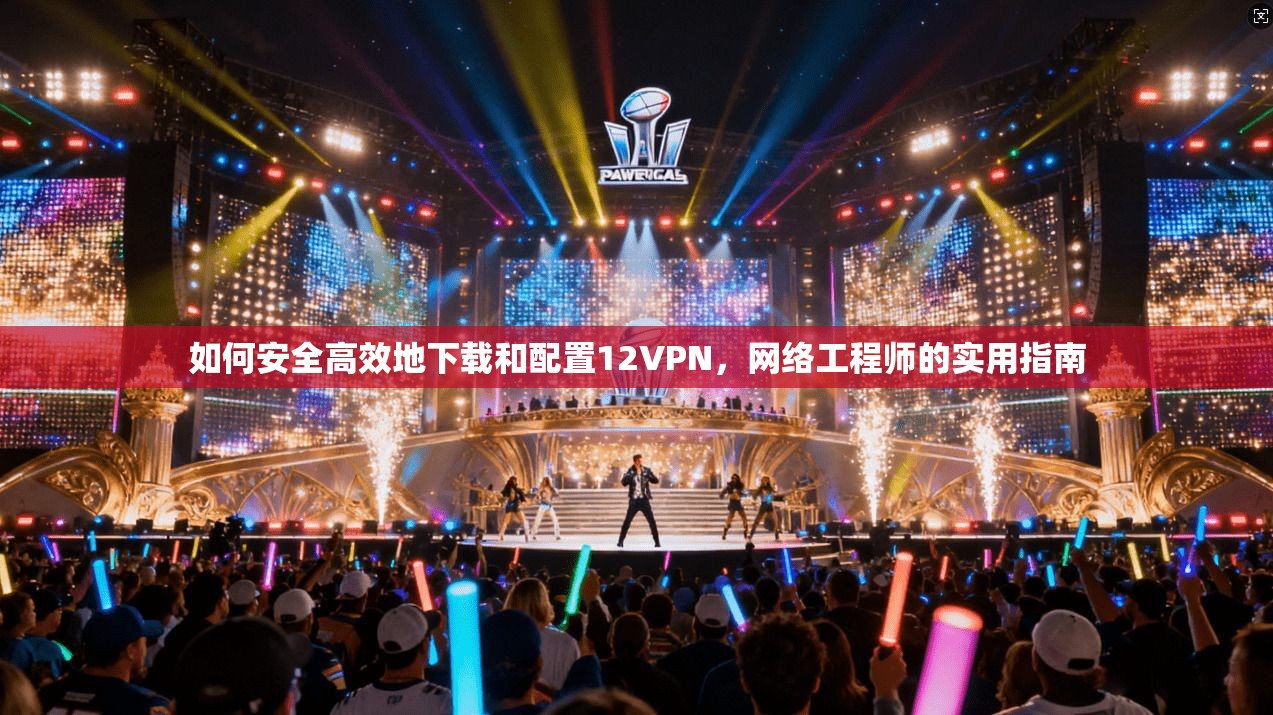 如何安全高效地下载和配置12VPN，网络工程师的实用指南