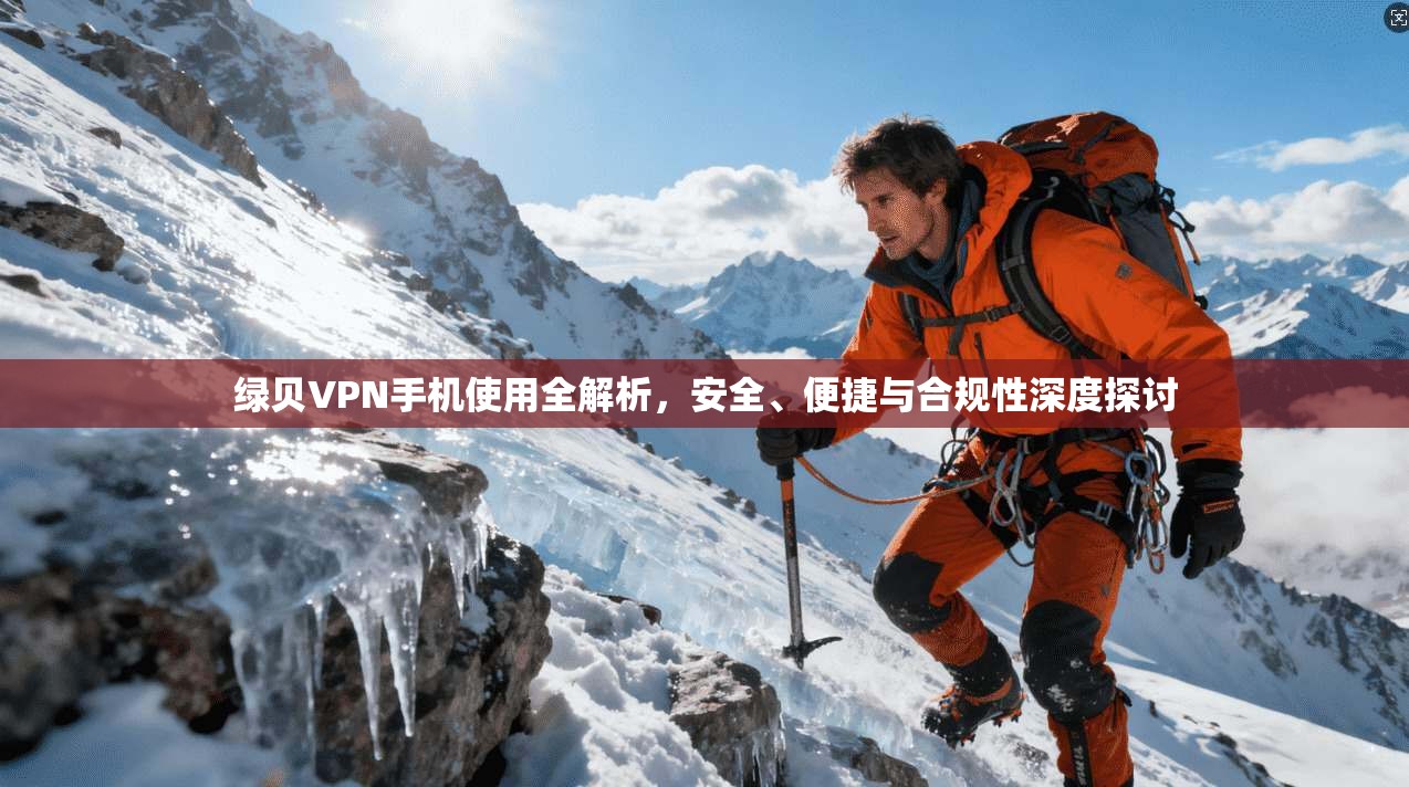 绿贝VPN手机使用全解析，安全、便捷与合规性深度探讨