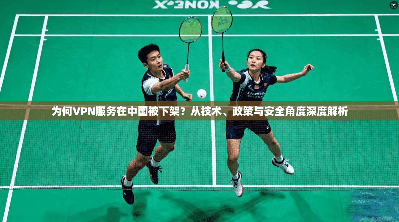 为何VPN服务在中国被下架？从技术、政策与安全角度深度解析