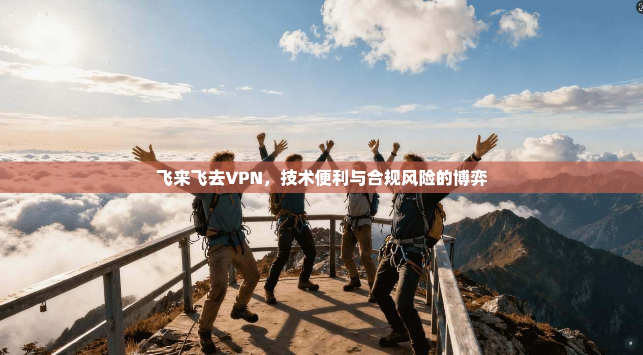 飞来飞去VPN，技术便利与合规风险的博弈