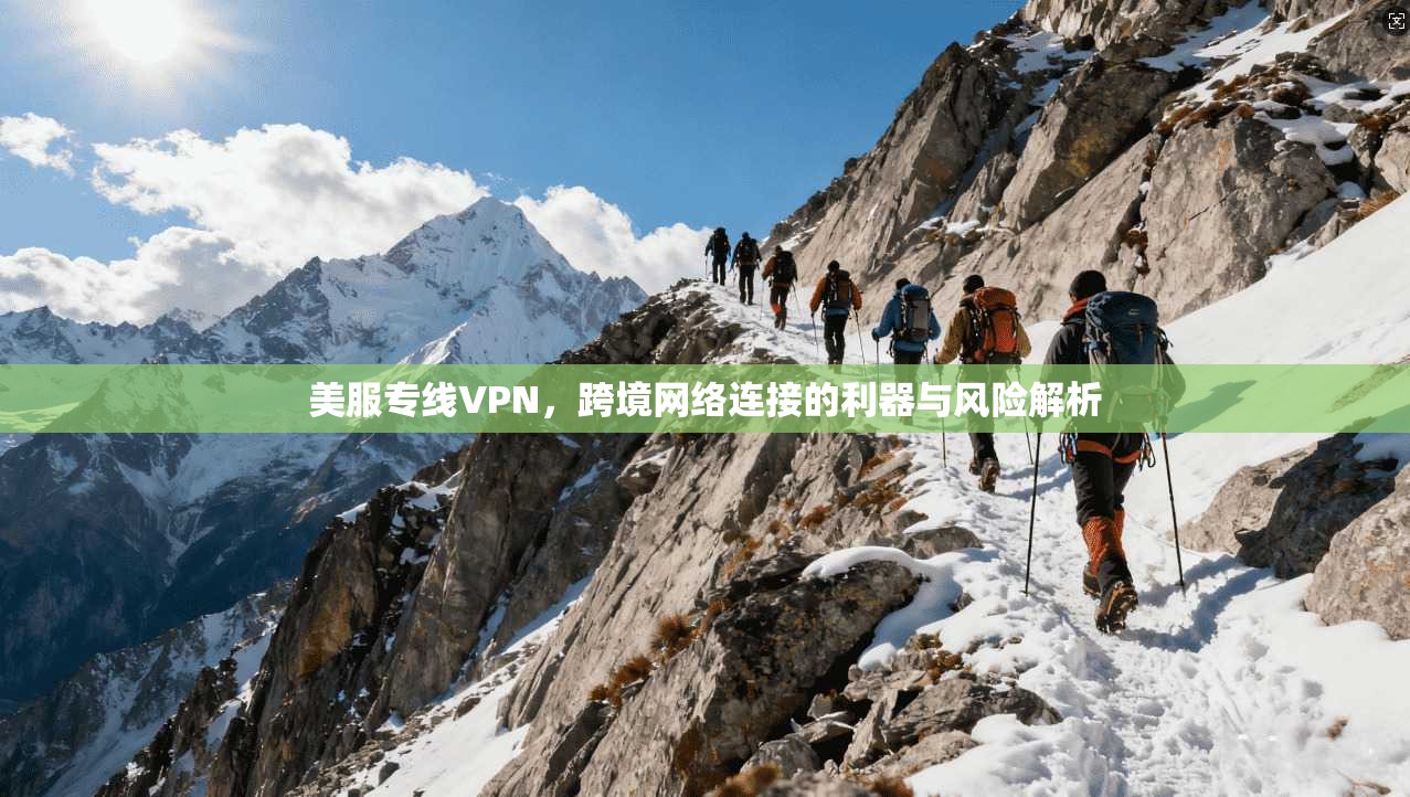 美服专线VPN，跨境网络连接的利器与风险解析