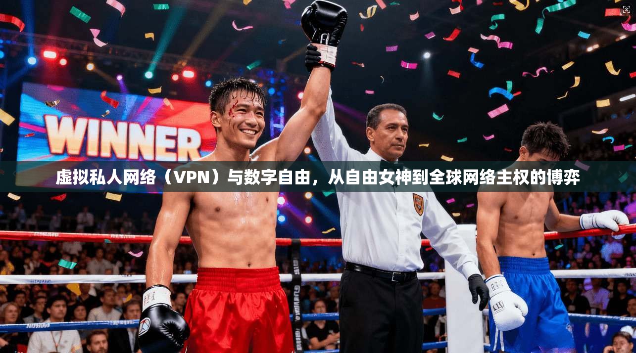 虚拟私人网络（VPN）与数字自由，从自由女神到全球网络主权的博弈