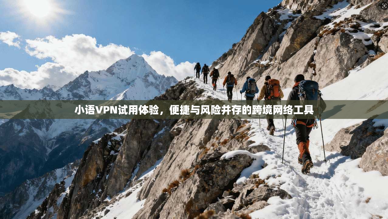 小语VPN试用体验，便捷与风险并存的跨境网络工具