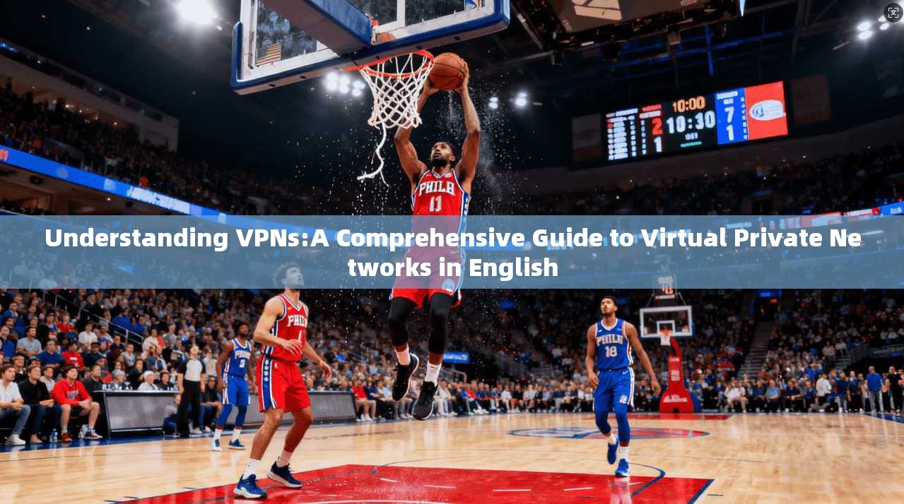 Understanding VPNs:A Comprehensive Guide to Virtual Private Networks in English