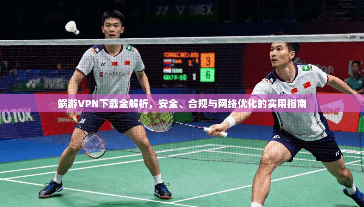 蜗游VPN下载全解析,安全、合规与网络优化的实用指南
