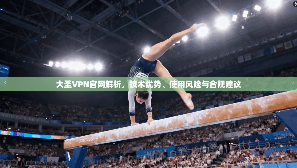 大圣VPN官网解析，技术优势、使用风险与合规建议