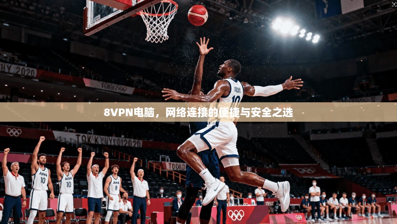 8VPN电脑，网络连接的便捷与安全之选