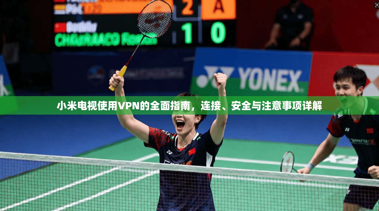 小米电视使用VPN的全面指南,连接、安全与注意事项详解