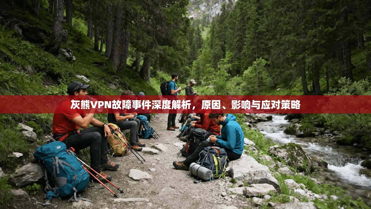 灰熊VPN故障事件深度解析，原因、影响与应对策略