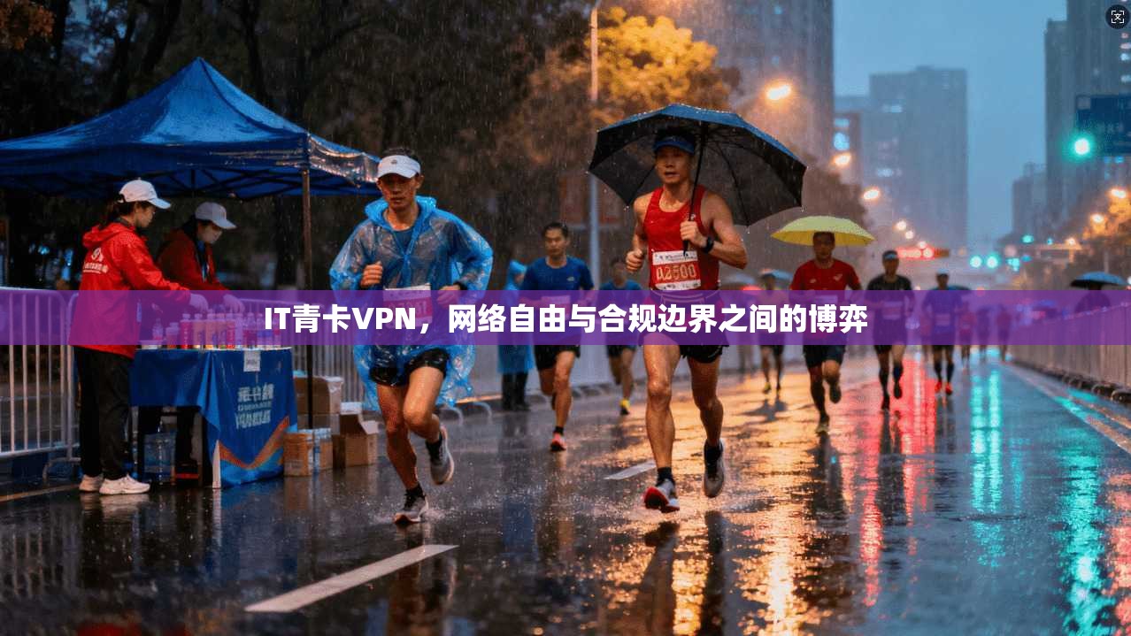 IT青卡VPN,网络自由与合规边界之间的博弈