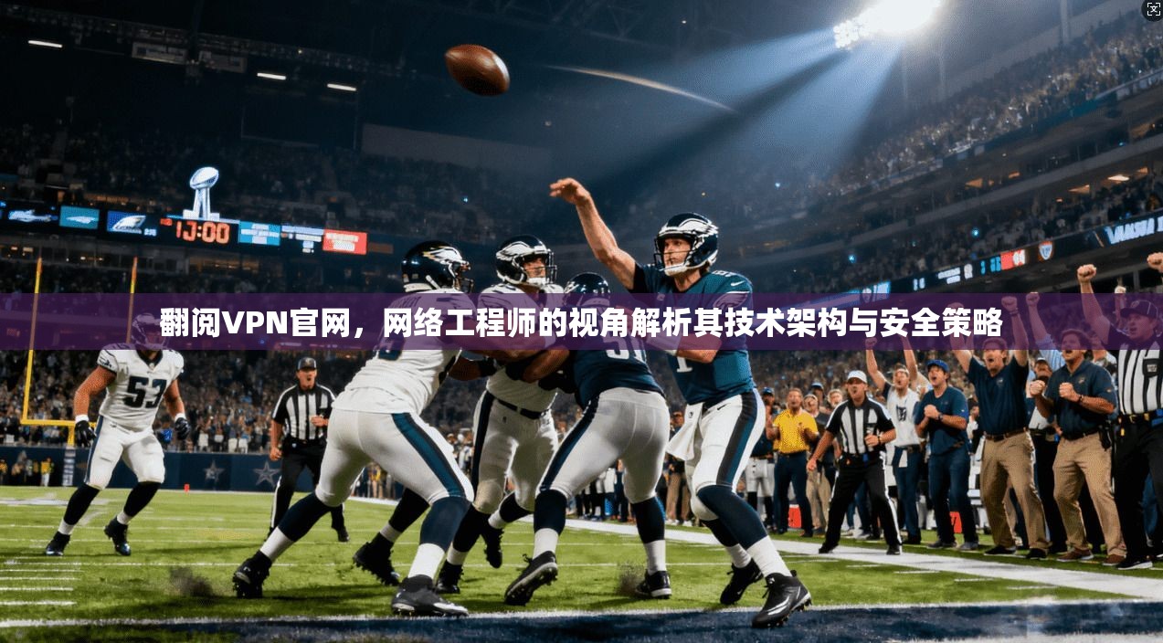 翻阅VPN官网,网络工程师的视角解析其技术架构与安全策略