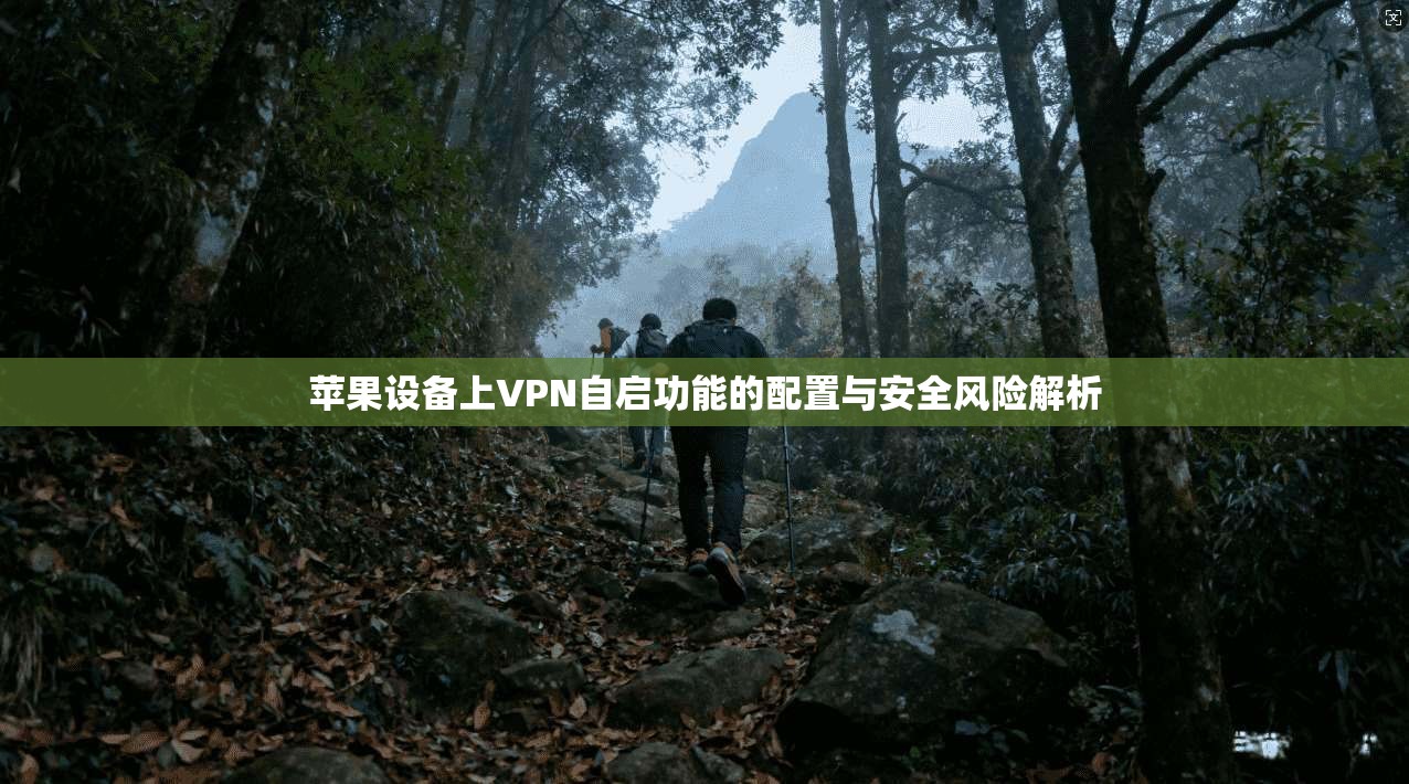 苹果设备上VPN自启功能的配置与安全风险解析