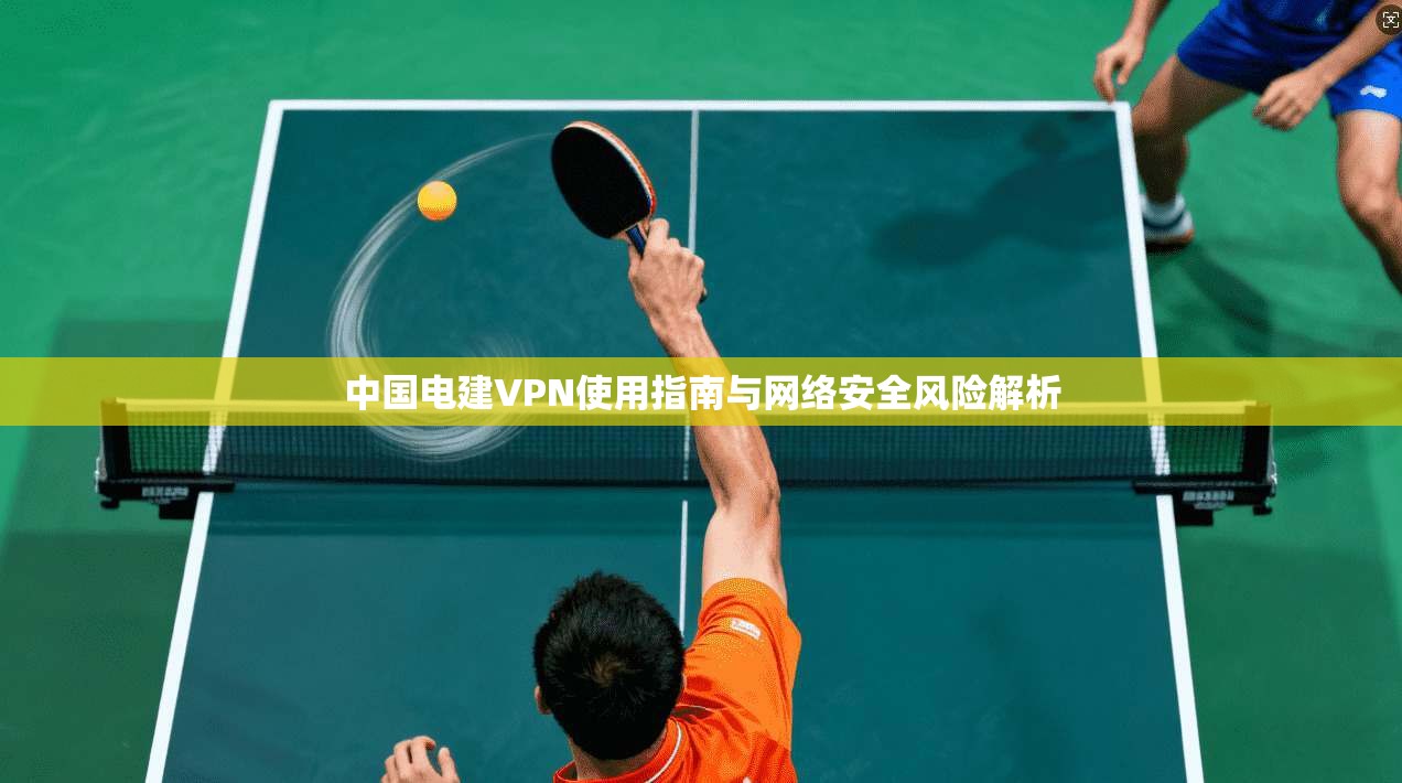 中国电建VPN使用指南与网络安全风险解析