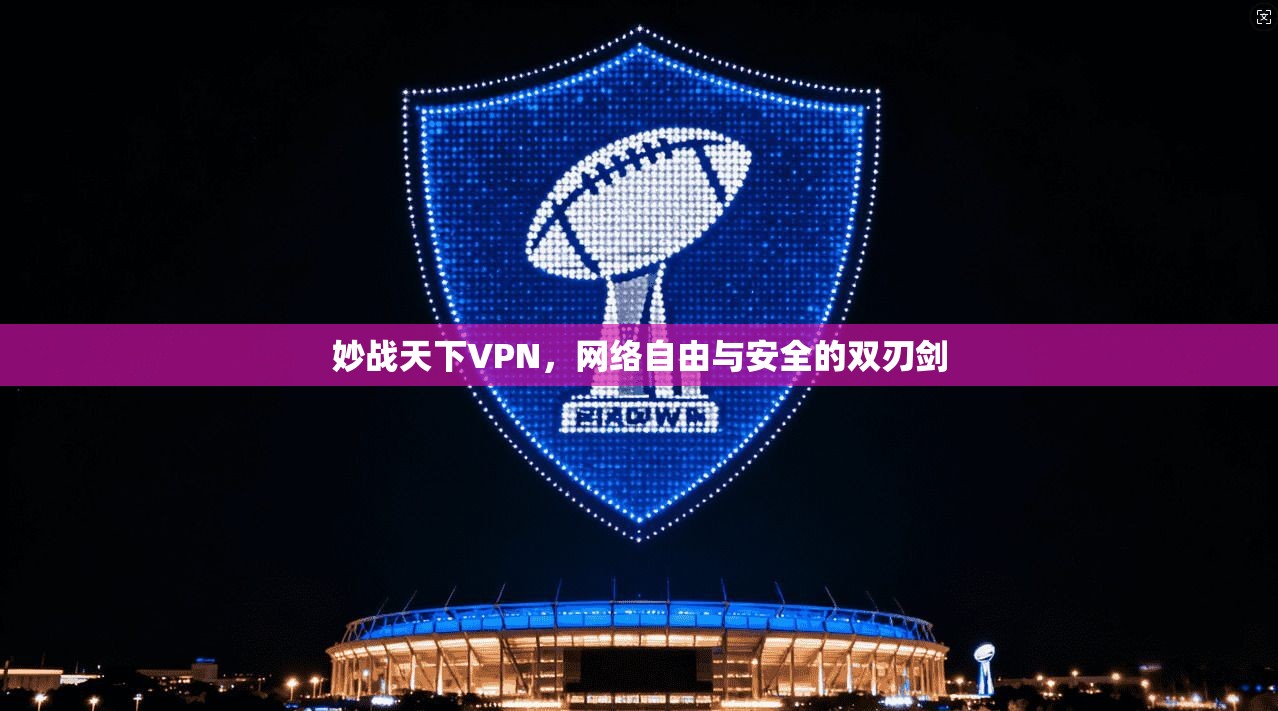 妙战天下VPN，网络自由与安全的双刃剑