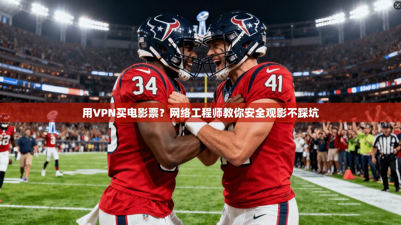 用VPN买电影票？网络工程师教你安全观影不踩坑