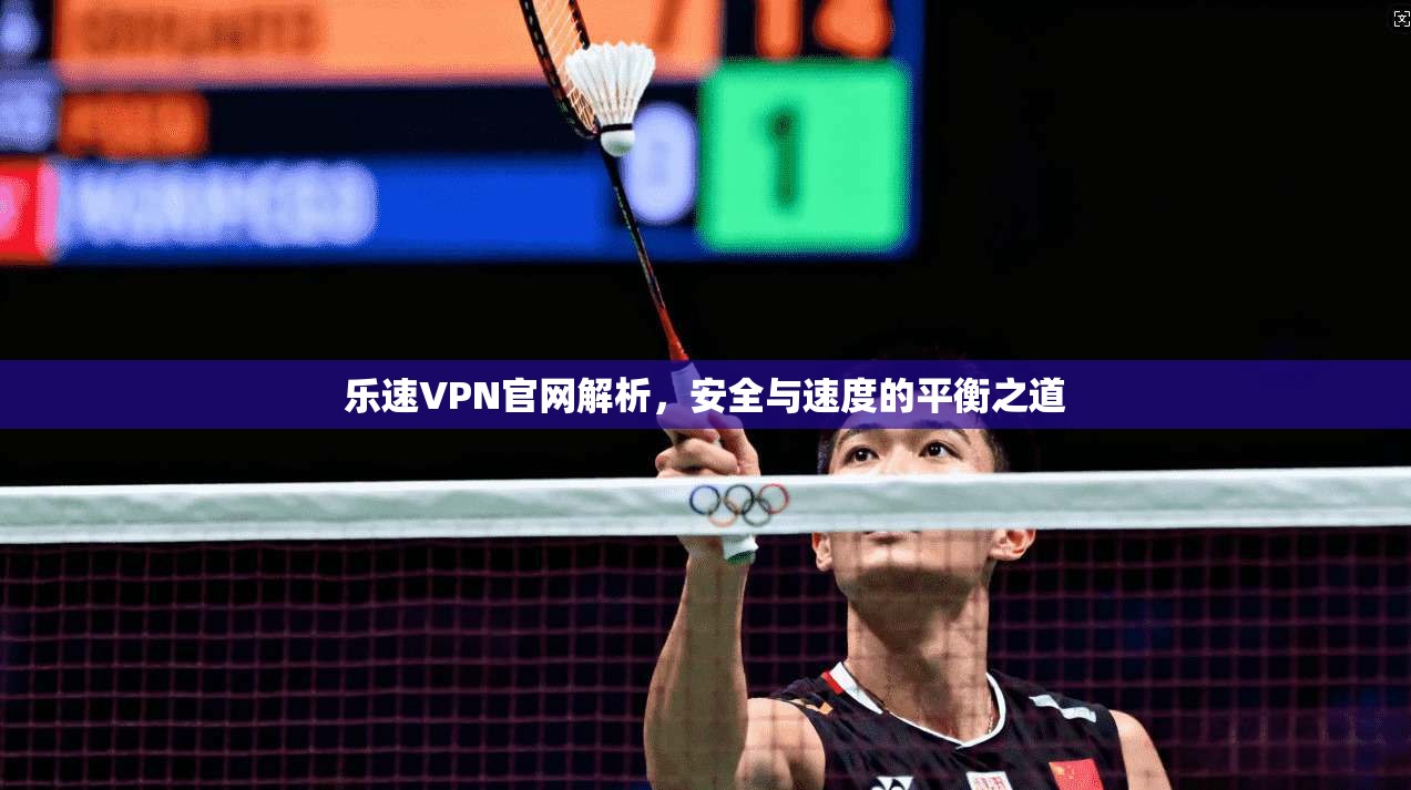 乐速VPN官网解析,安全与速度的平衡之道