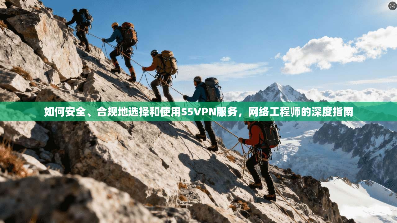 如何安全、合规地选择和使用S5VPN服务，网络工程师的深度指南