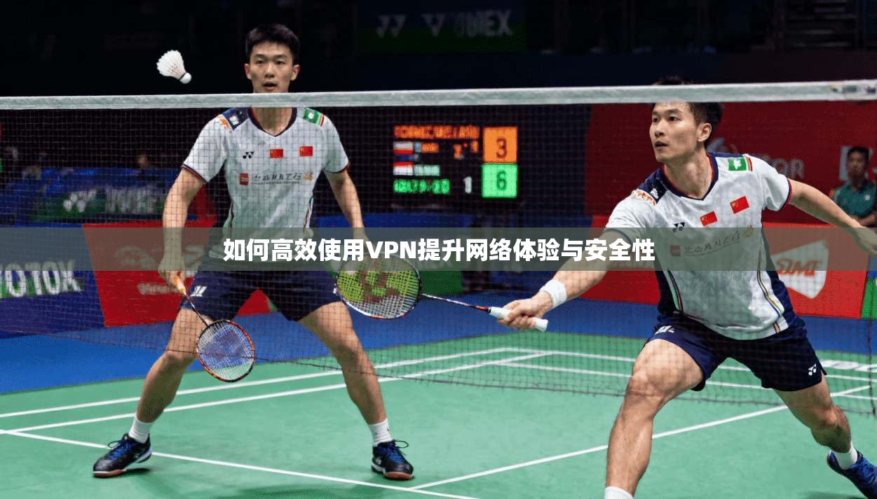 如何高效使用VPN提升网络体验与安全性