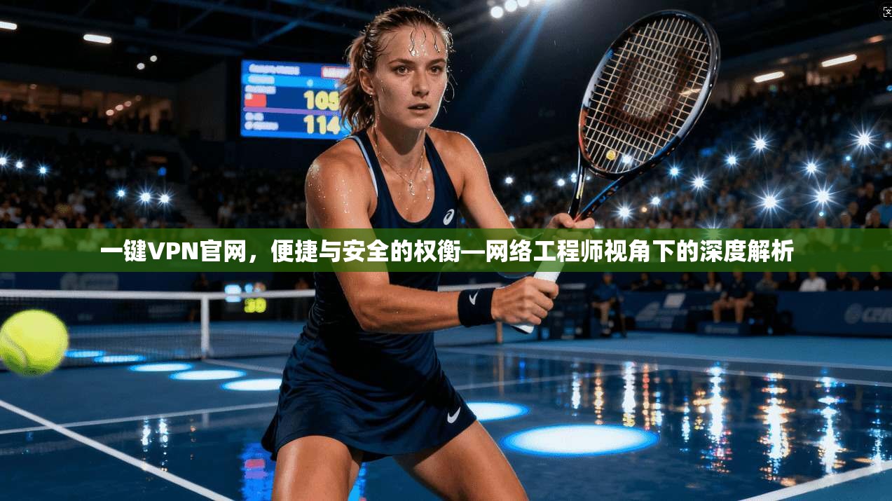 一键VPN官网，便捷与安全的权衡—网络工程师视角下的深度解析