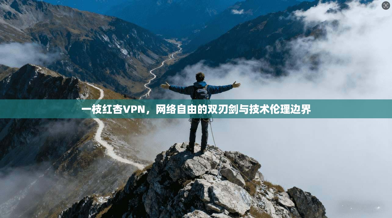 一枝红杏VPN，网络自由的双刃剑与技术伦理边界