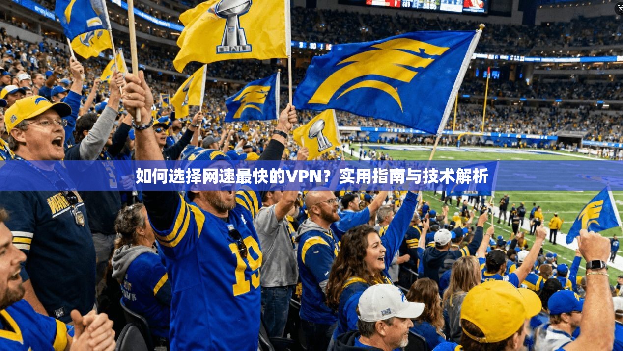 如何选择网速最快的VPN?实用指南与技术解析