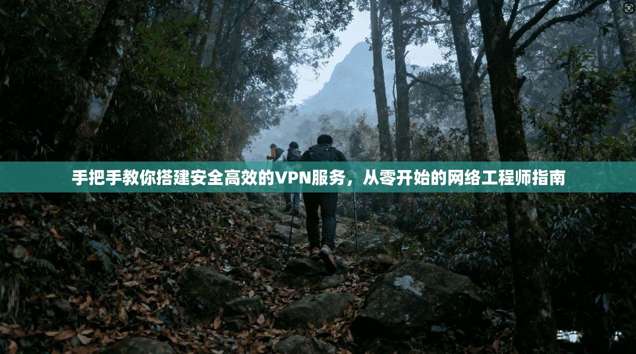 手把手教你搭建安全高效的VPN服务，从零开始的网络工程师指南