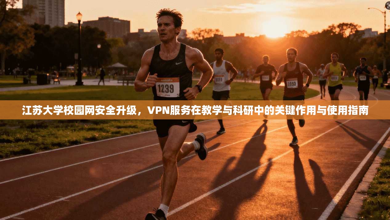江苏大学校园网安全升级,VPN服务在教学与科研中的关键作用与使用指南