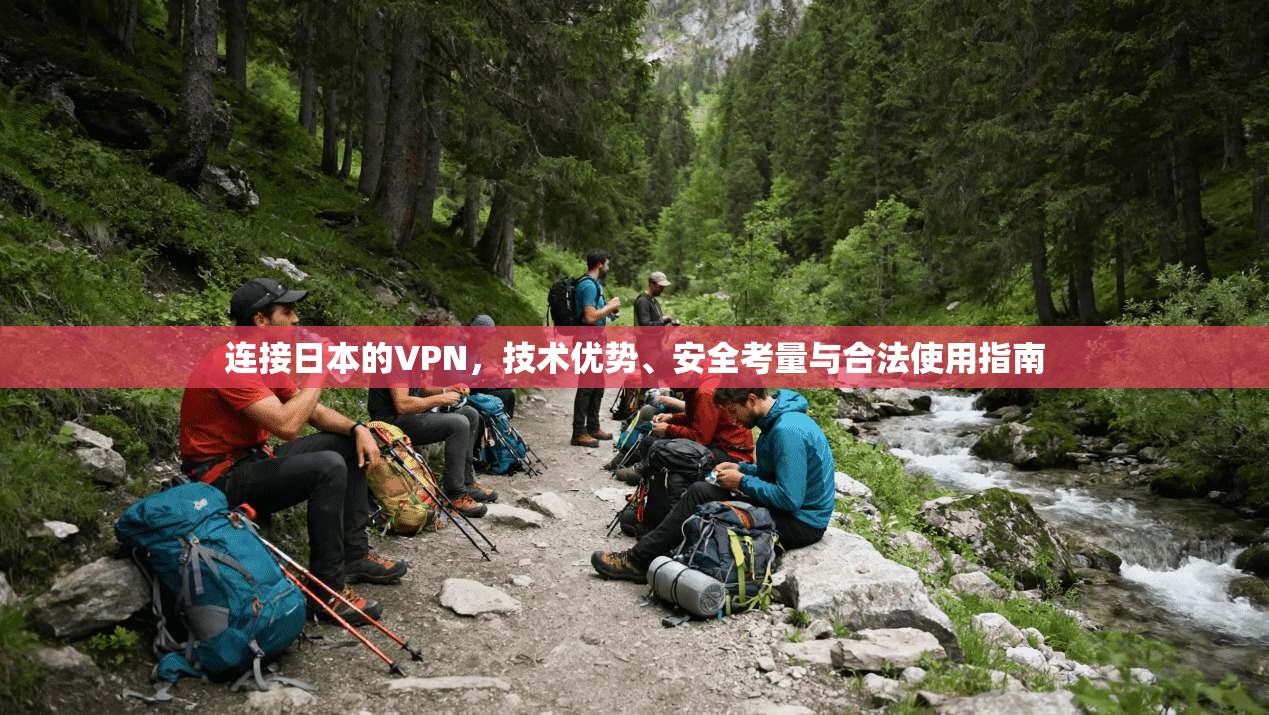 连接日本的VPN，技术优势、安全考量与合法使用指南