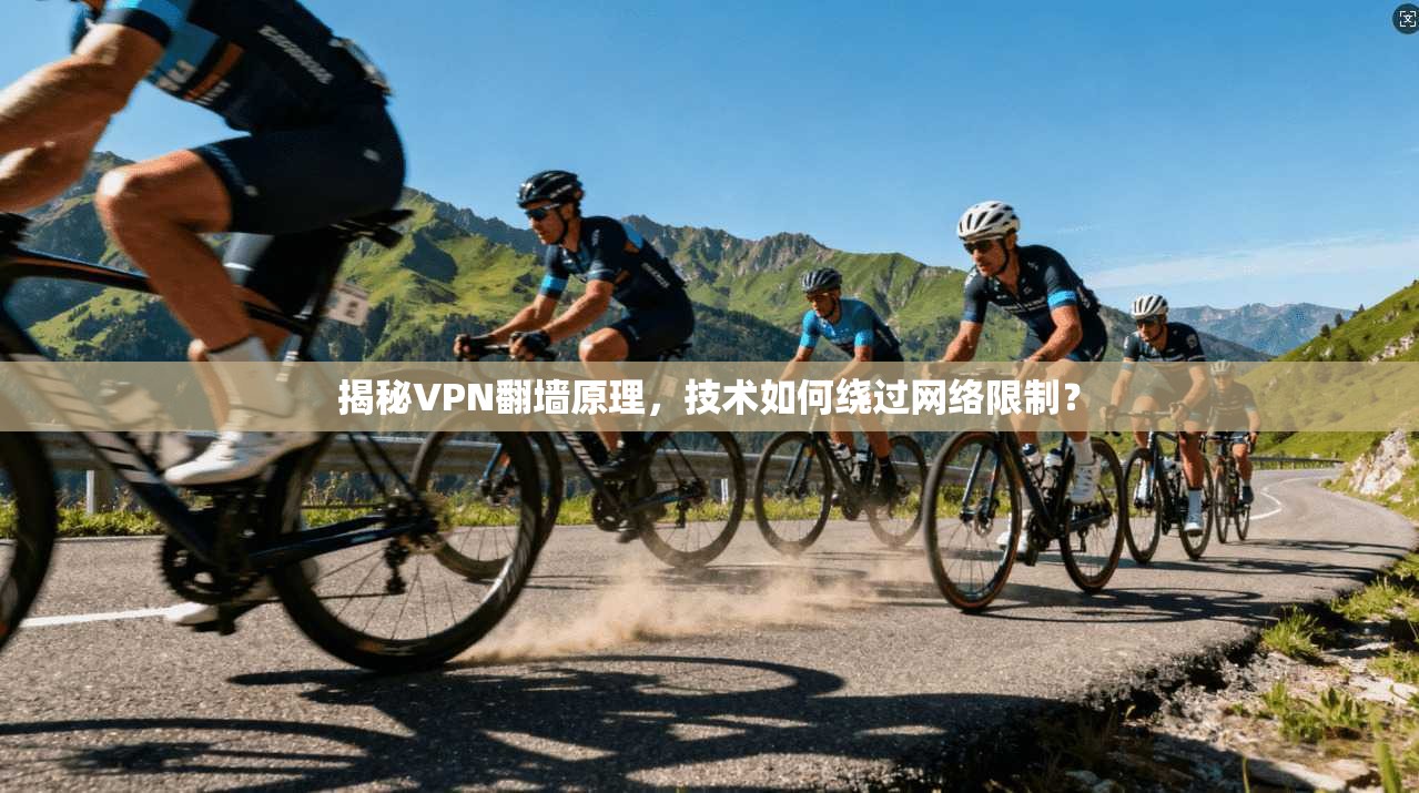 揭秘VPN翻墙原理，技术如何绕过网络限制？