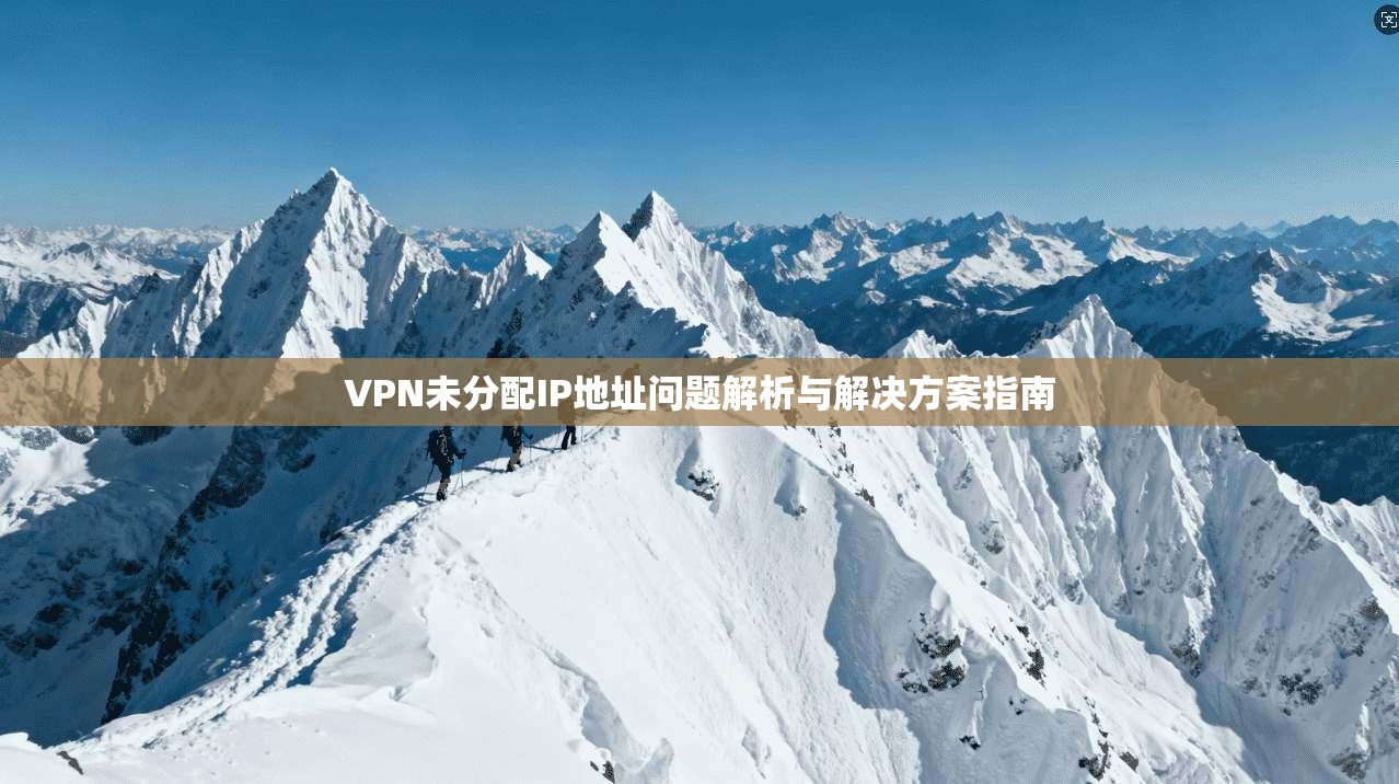 VPN未分配IP地址问题解析与解决方案指南