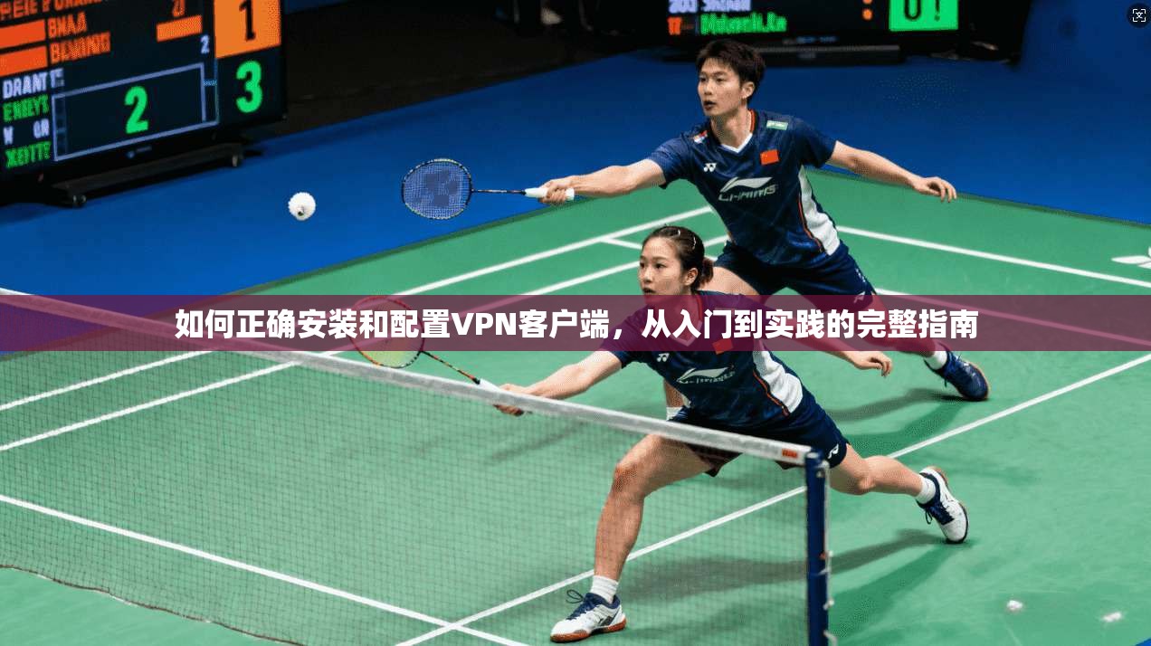 如何正确安装和配置VPN客户端，从入门到实践的完整指南