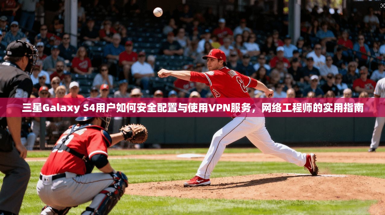 三星Galaxy S4用户如何安全配置与使用VPN服务，网络工程师的实用指南