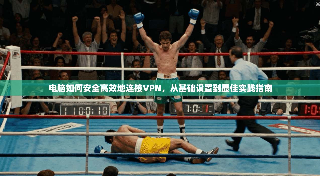 电脑如何安全高效地连接VPN，从基础设置到最佳实践指南