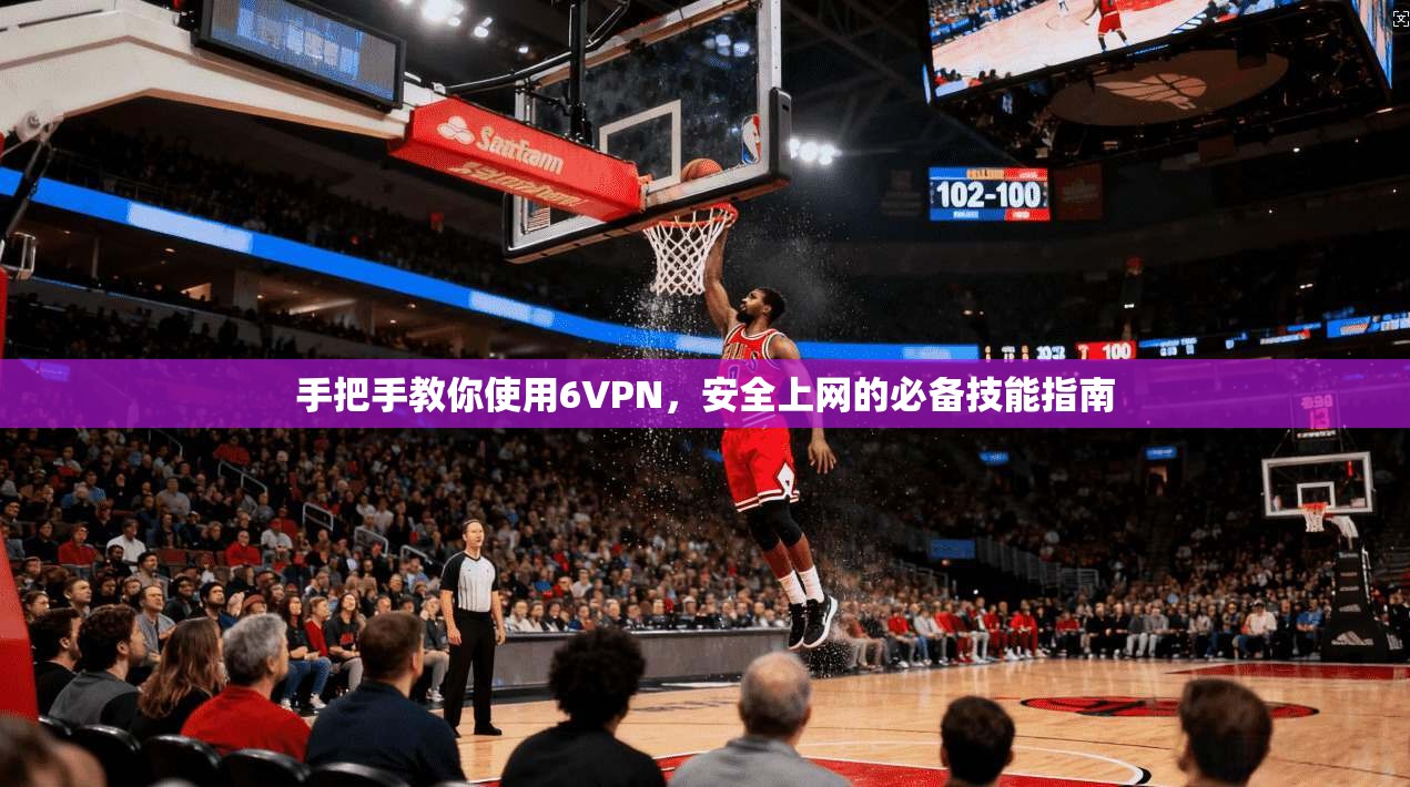 手把手教你使用6VPN，安全上网的必备技能指南