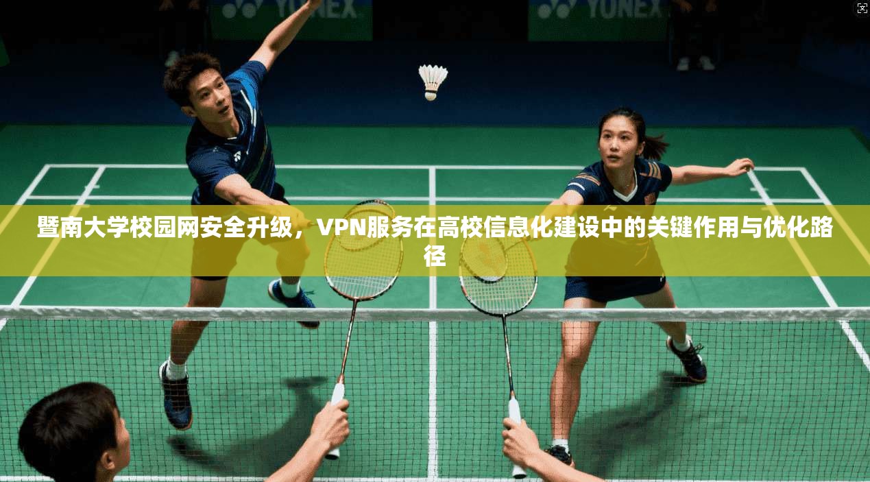 暨南大学校园网安全升级，VPN服务在高校信息化建设中的关键作用与优化路径