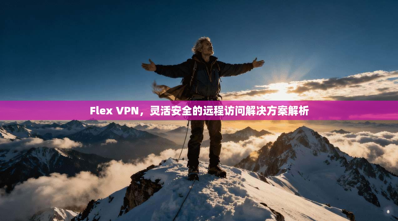 Flex VPN，灵活安全的远程访问解决方案解析