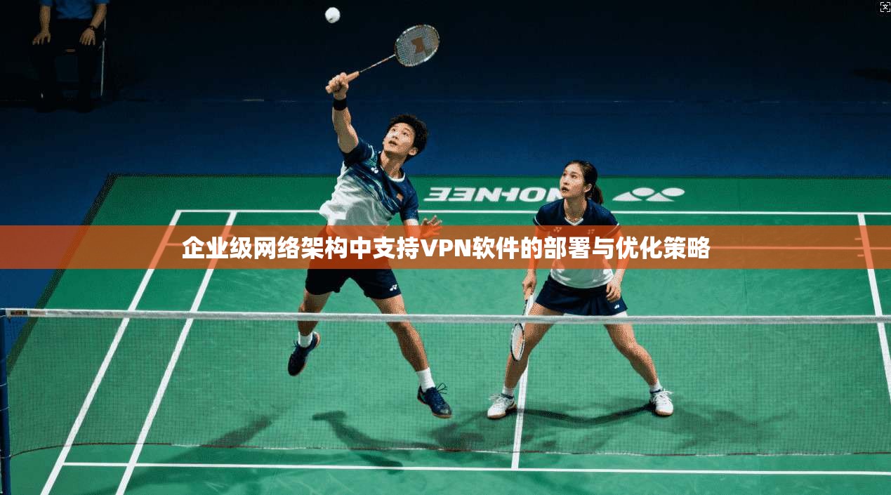 企业级网络架构中支持VPN软件的部署与优化策略