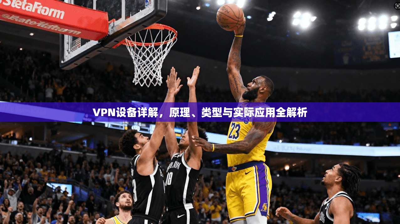 VPN设备详解，原理、类型与实际应用全解析