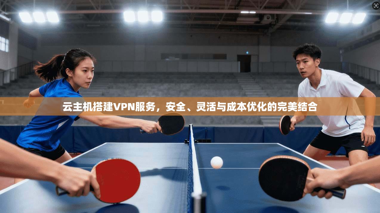 云主机搭建VPN服务，安全、灵活与成本优化的完美结合