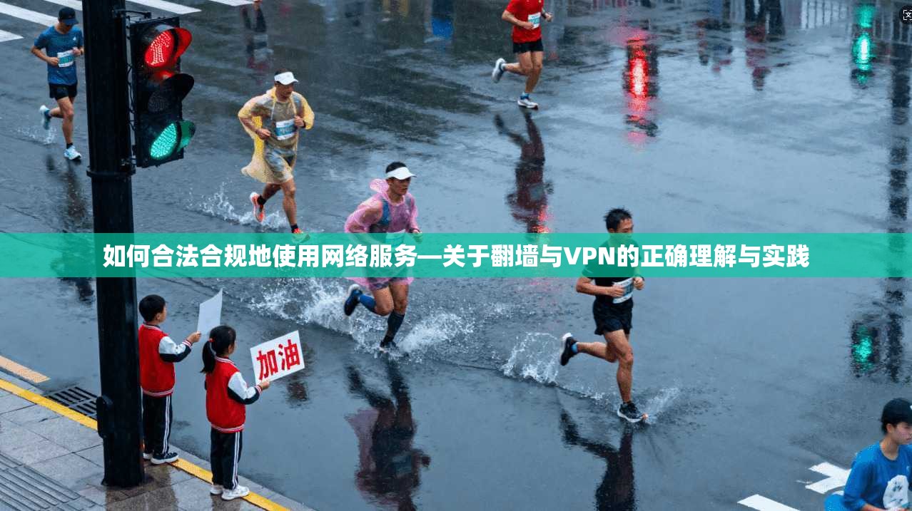 如何合法合规地使用网络服务—关于翻墙与VPN的正确理解与实践