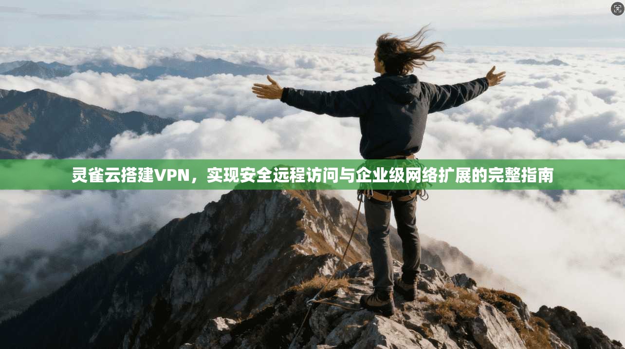 灵雀云搭建VPN，实现安全远程访问与企业级网络扩展的完整指南