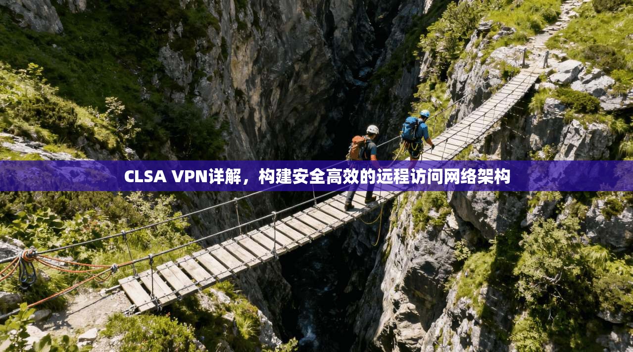 CLSA VPN详解，构建安全高效的远程访问网络架构
