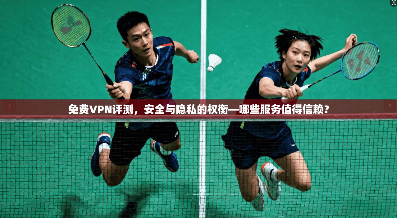 免费VPN评测，安全与隐私的权衡—哪些服务值得信赖？